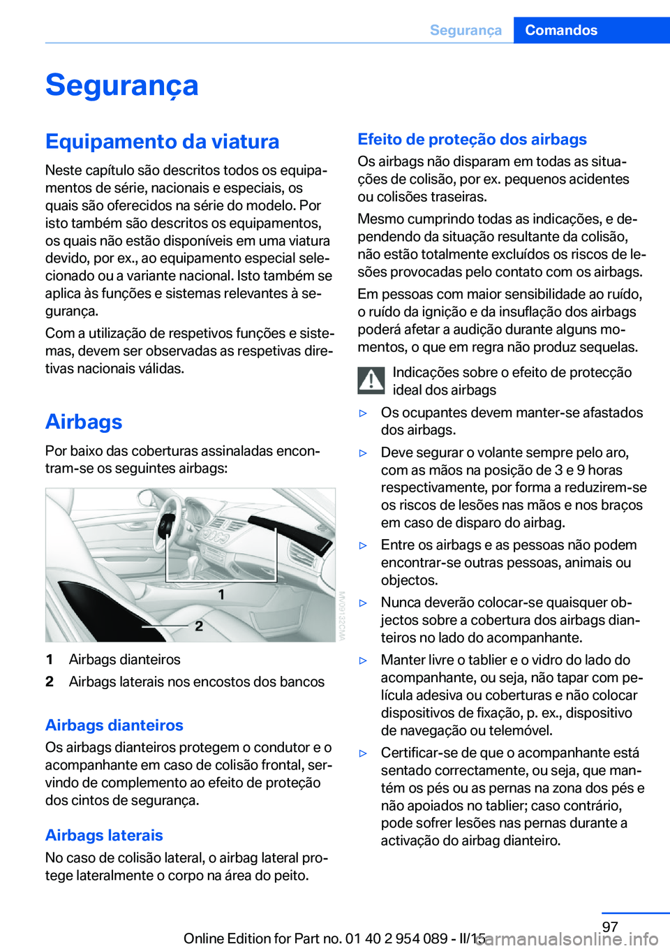 BMW Z4 2016  Manual do condutor (in Portuguese) SegurançaEquipamento da viaturaNeste capítulo são descritos todos os equipa‐
mentos de série, nacionais e especiais, os
quais são oferecidos na série do modelo. Por
isto também são descritos
