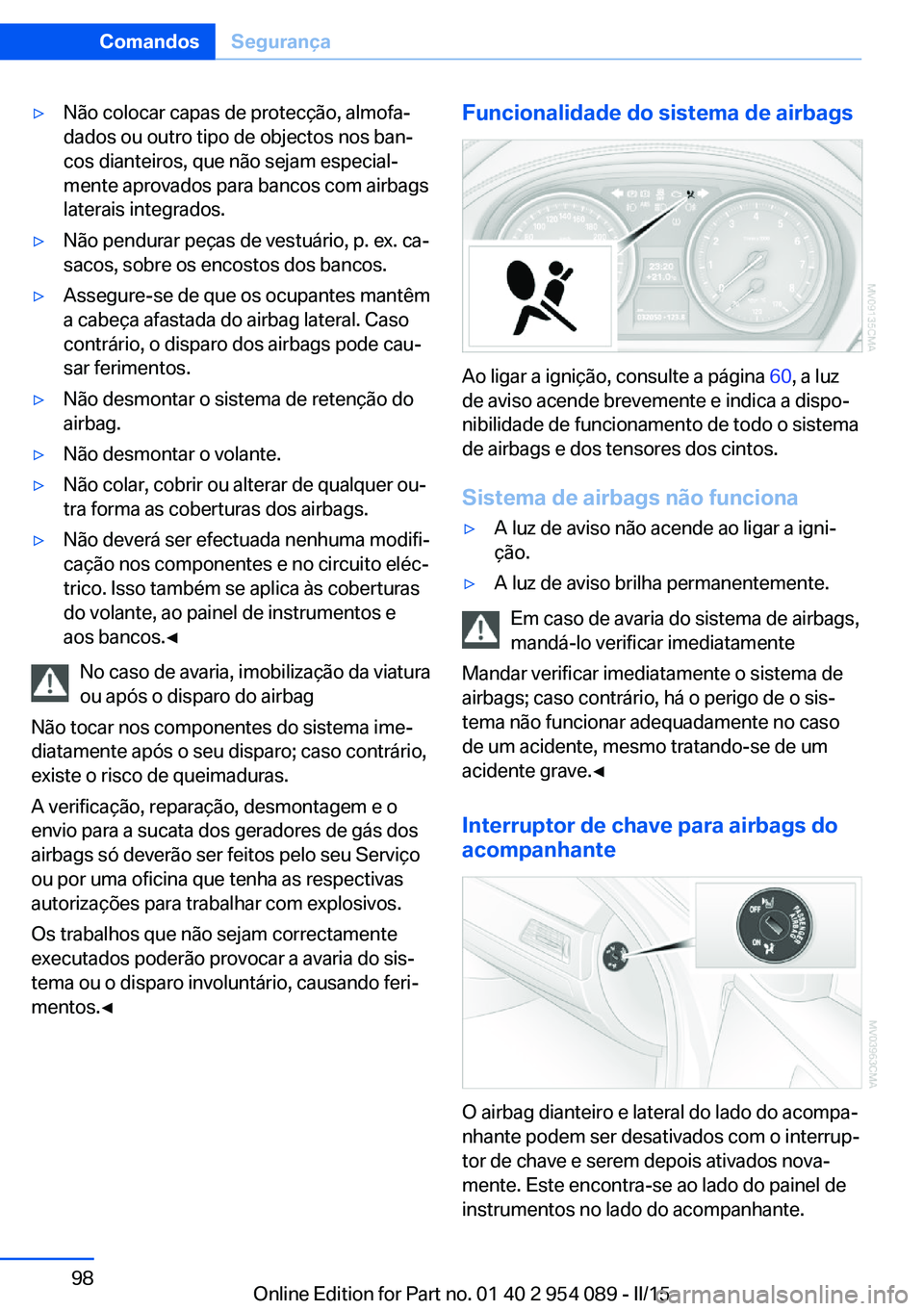 BMW Z4 2016  Manual do condutor (in Portuguese) ▷Não colocar capas de protecção, almofa‐
dados ou outro tipo de objectos nos ban‐
cos dianteiros, que não sejam especial‐
mente aprovados para bancos com airbags
laterais integrados.▷Nã