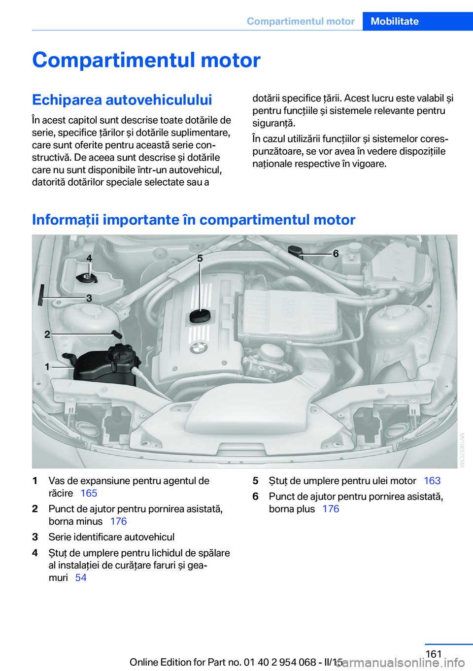 BMW Z4 2016  Ghiduri De Utilizare (in Romanian) Compartimentul motorEchiparea autovehiculului
În acest capitol sunt descrise toate dotările de
serie, specifice ţărilor şi dotările suplimentare,
care sunt oferite pentru această serie con‐
s