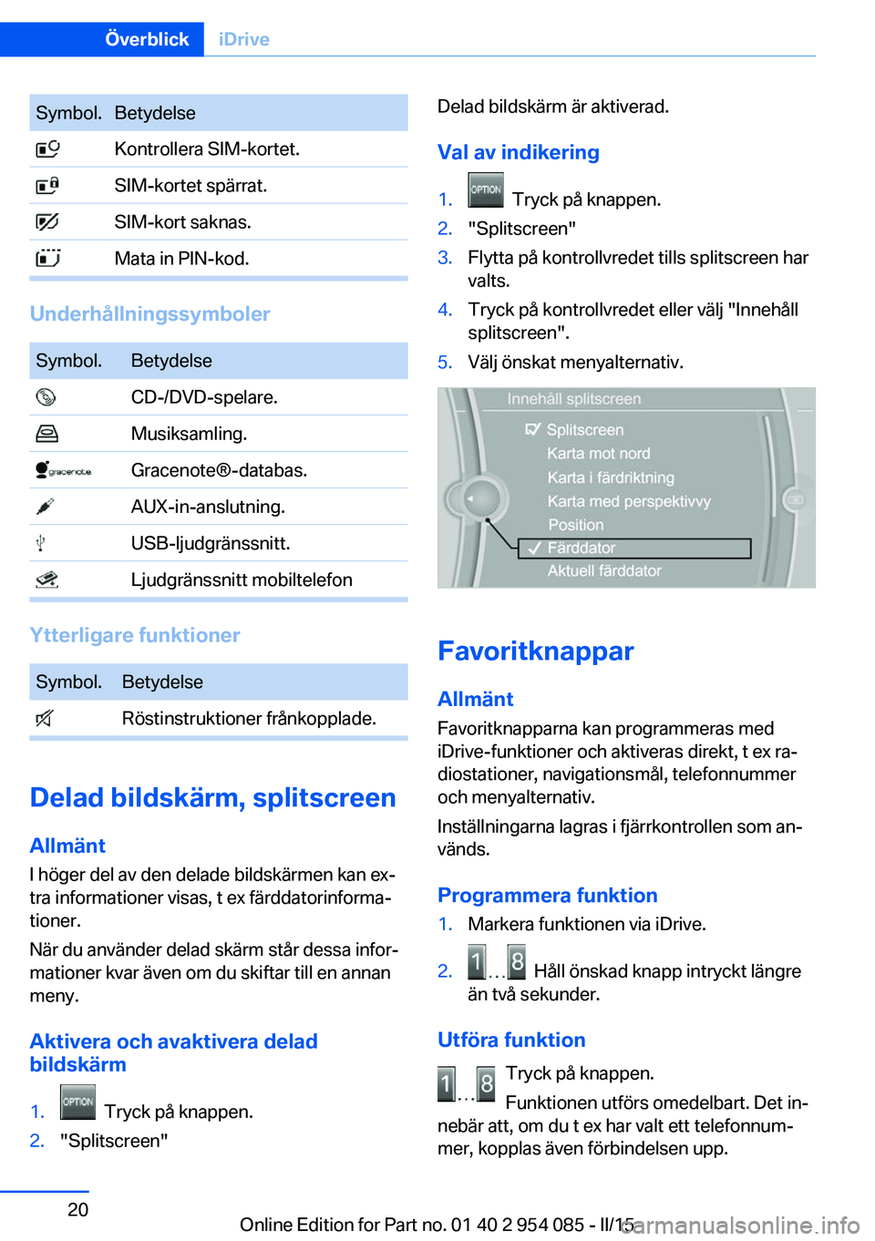 BMW Z4 2016 InstruktionsbÖcker (in Swedish) Symbol.Betydelse Kontrollera SIM-kortet. SIM-kortet spärrat. SIM-kort saknas. Mata in PIN-kod.
Underhållningssymboler
Symbol.Betydelse CD-/DVD-spelare. Musiksamling. Gracenote®-databas. AUX-in-ansl BMW Z4 2016 InstruktionsbÖcker (in Swedish) Symbol.Betydelse Kontrollera SIM-kortet. SIM-kortet spärrat. SIM-kort saknas. Mata in PIN-kod.
Underhållningssymboler
Symbol.Betydelse CD-/DVD-spelare. Musiksamling. Gracenote®-databas. AUX-in-ansl