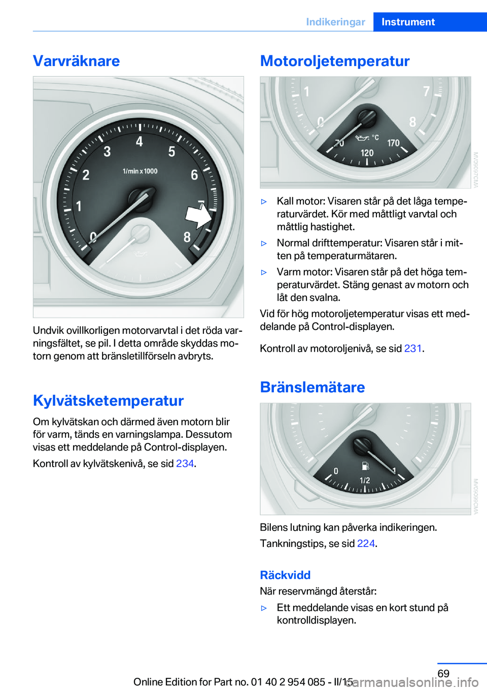 BMW Z4 2016 InstruktionsbÖcker (in Swedish) Varvräknare
Undvik ovillkorligen motorvarvtal i det röda var‐
ningsfältet, se pil. I detta område skyddas mo‐
torn genom att bränsletillförseln avbryts.
Kylvätsketemperatur Om kylvätskan o BMW Z4 2016 InstruktionsbÖcker (in Swedish) Varvräknare
Undvik ovillkorligen motorvarvtal i det röda var‐
ningsfältet, se pil. I detta område skyddas mo‐
torn genom att bränsletillförseln avbryts.
Kylvätsketemperatur Om kylvätskan o