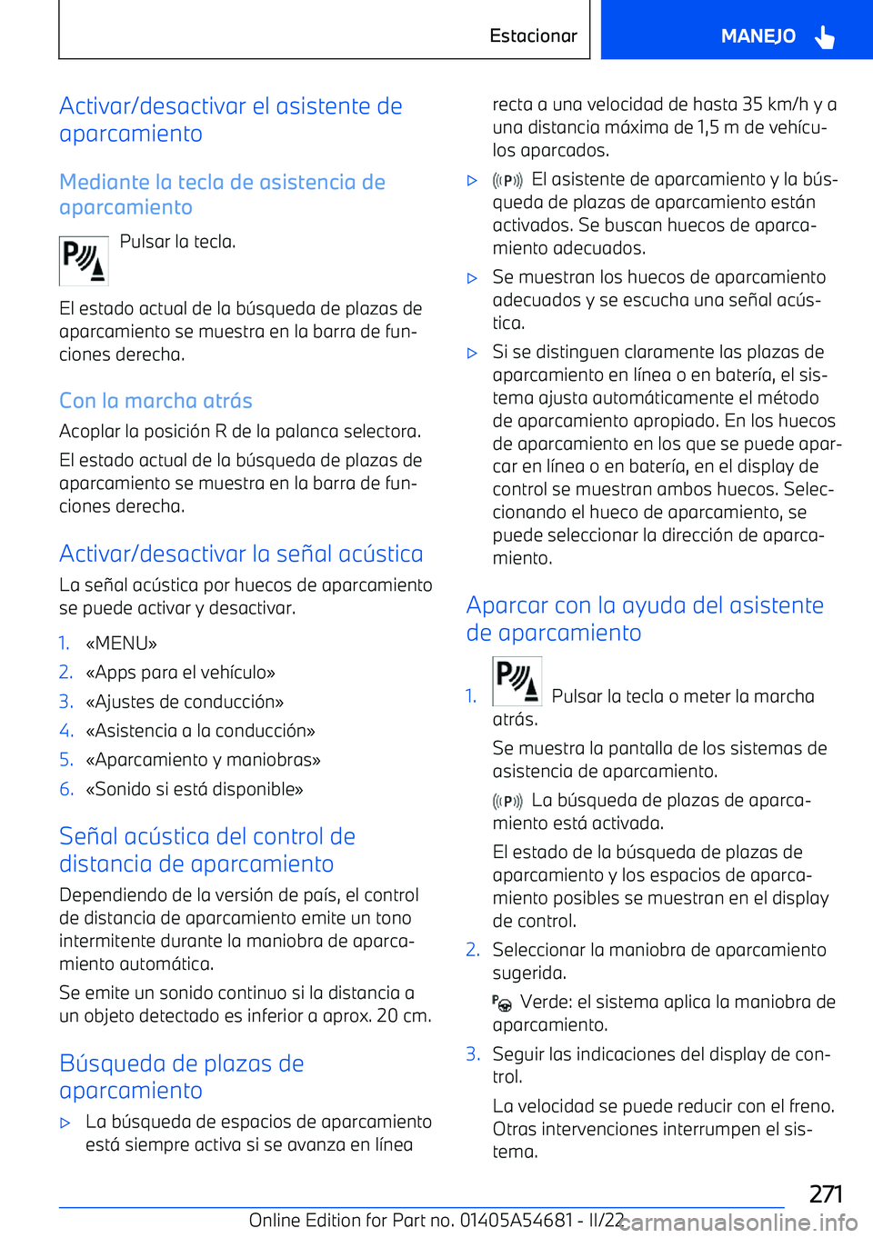 BMW I4 2022  Manuales de Empleo (in Spanish) Activar/desactivar el asistente de
aparcamiento
Mediante la tecla de asistencia de
aparcamiento
Pulsar la tecla.
El estado actual de la b