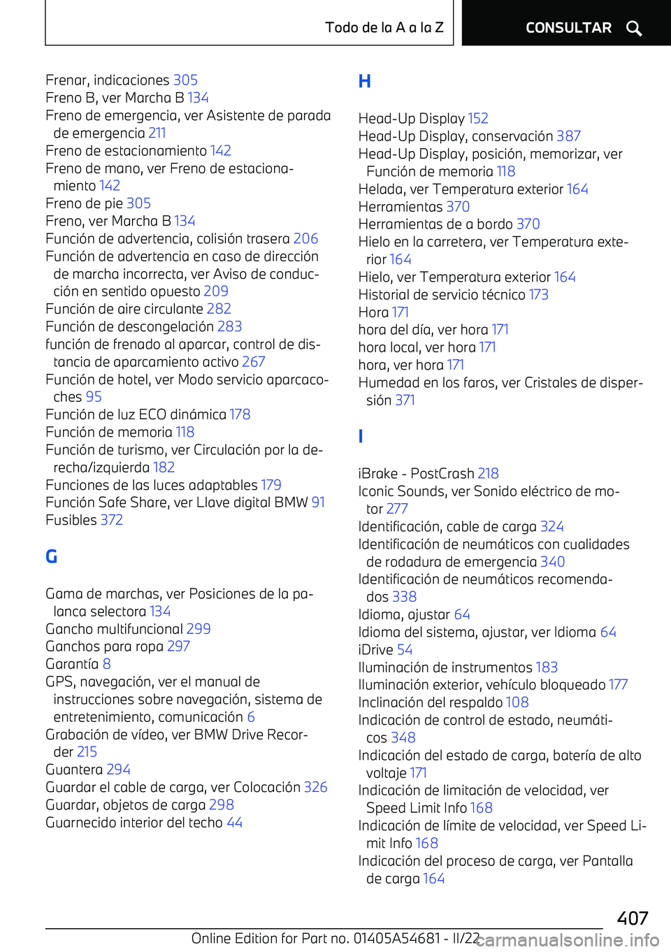 BMW I4 2022  Manuales de Empleo (in Spanish) Frenar, indicaciones 305 
Freno B, ver Marcha B  134 
Freno de emergencia, ver Asistente de parada de emergencia  211 
Freno de estacionamiento  142 
Freno de mano, ver Freno de estaciona