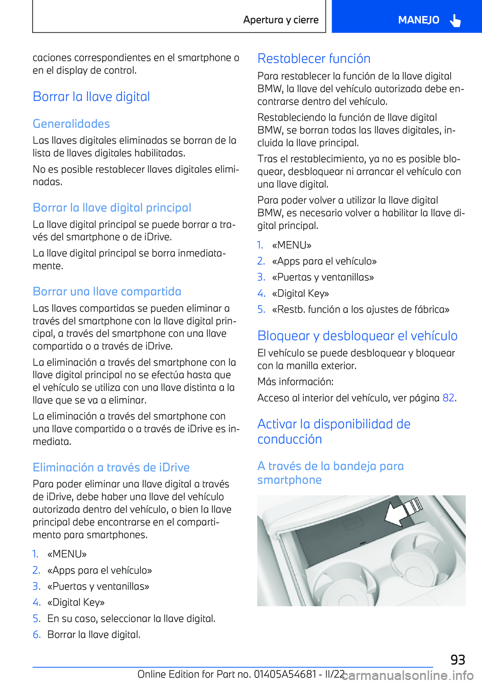 BMW I4 2022  Manuales de Empleo (in Spanish) caciones correspondientes en el smartphone o
en el display de control.
Borrar la llave digital
Generalidades
Las llaves digitales eliminadas se borran de la lista de llaves digitales habilitadas.
No e