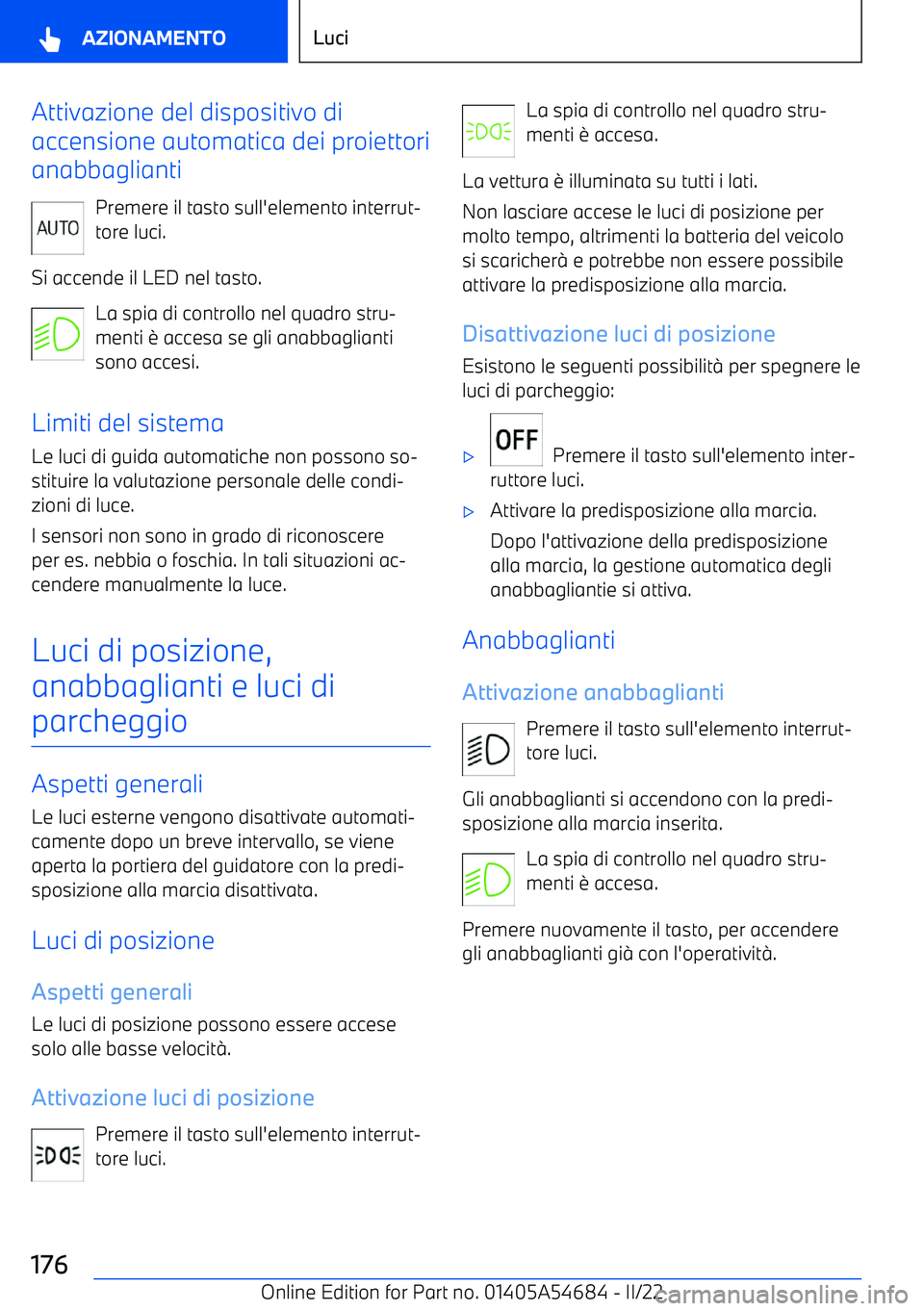 BMW I4 2022  Libretti Di Uso E manutenzione (in Italian) Attivazione del dispositivo di
accensione automatica dei proiettori
anabbaglianti
Premere il tasto sull