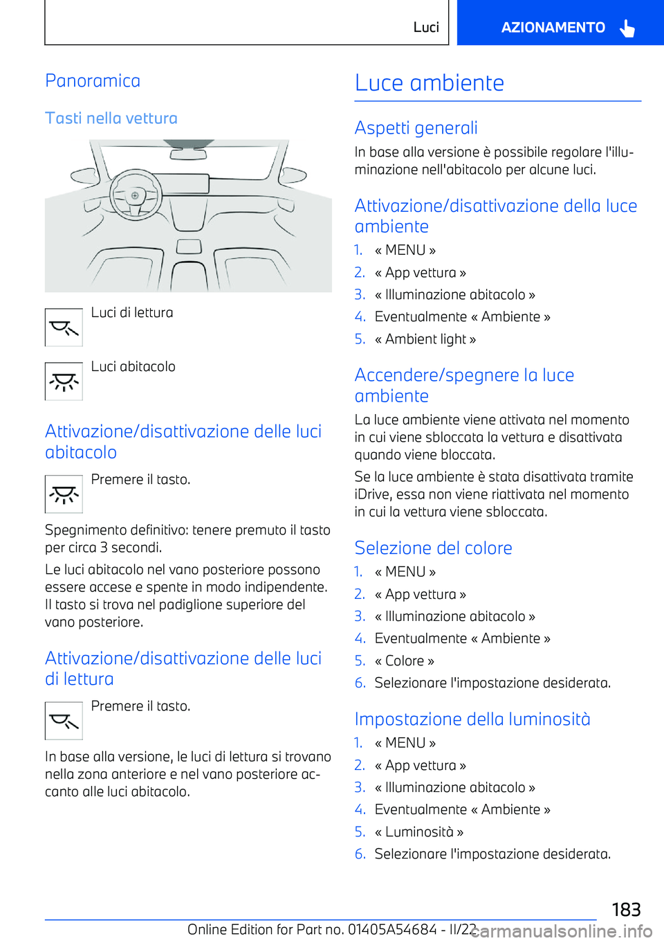 BMW I4 2022  Libretti Di Uso E manutenzione (in Italian) Panoramica
Tasti nella vettura
Luci di lettura
Luci abitacolo
Attivazione/disattivazione delle luci
abitacolo
Premere il tasto.
Spegnimento definitivo: tenere premuto il tasto
per circa 3 secondi.
Le 