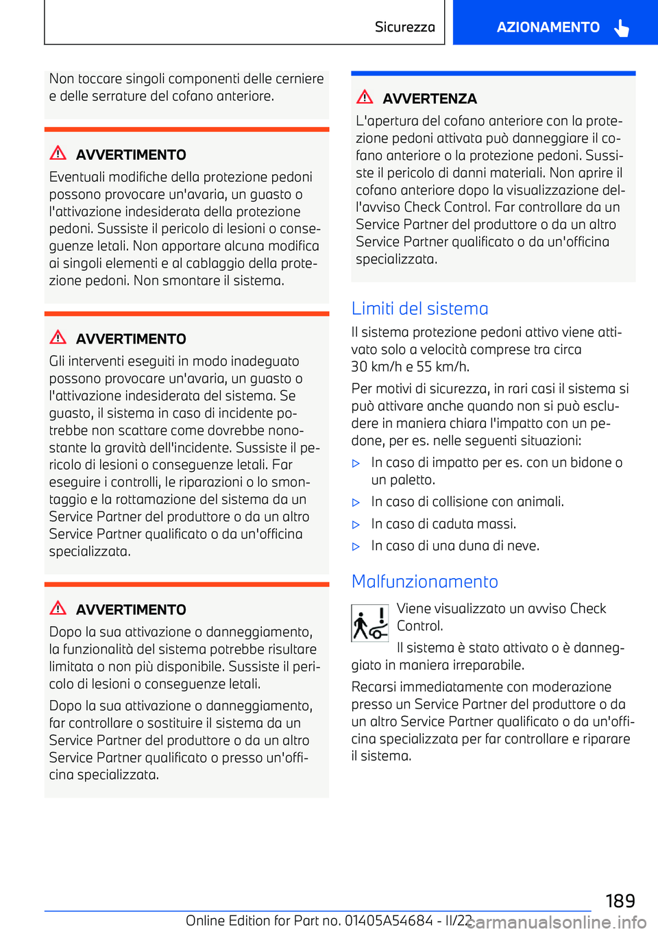 BMW I4 2022  Libretti Di Uso E manutenzione (in Italian) Non toccare singoli componenti delle cerniere
e delle serrature del cofano anteriore.
AVVERTIMENTO
Eventuali modifiche della protezione pedoni
possono provocare un