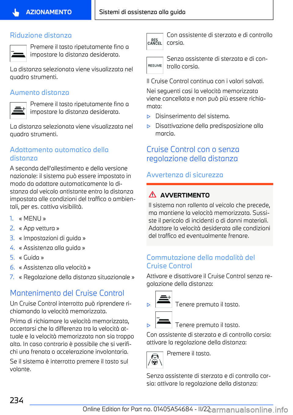 BMW I4 2022  Libretti Di Uso E manutenzione (in Italian) Riduzione distanzaPremere il tasto ripetutamente fino a
impostare la distanza desiderata.
La distanza selezionata viene visualizzata nel
quadro strumenti.
Aumento distanza Premere il tasto ripetutamen