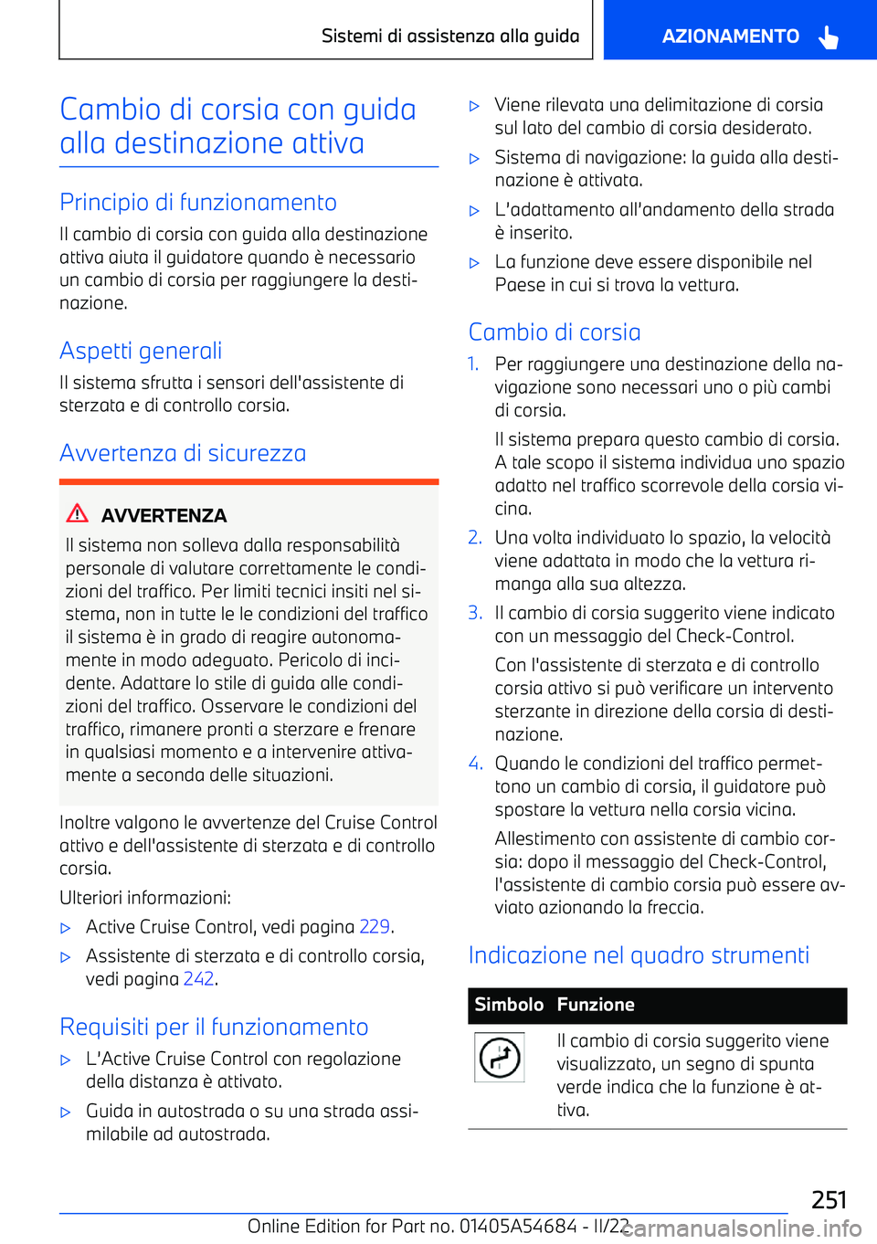 BMW I4 2022  Libretti Di Uso E manutenzione (in Italian) Cambio di corsia con guida
alla destinazione attiva
Principio di funzionamento Il cambio di corsia con guida alla destinazione
attiva aiuta il guidatore quando 