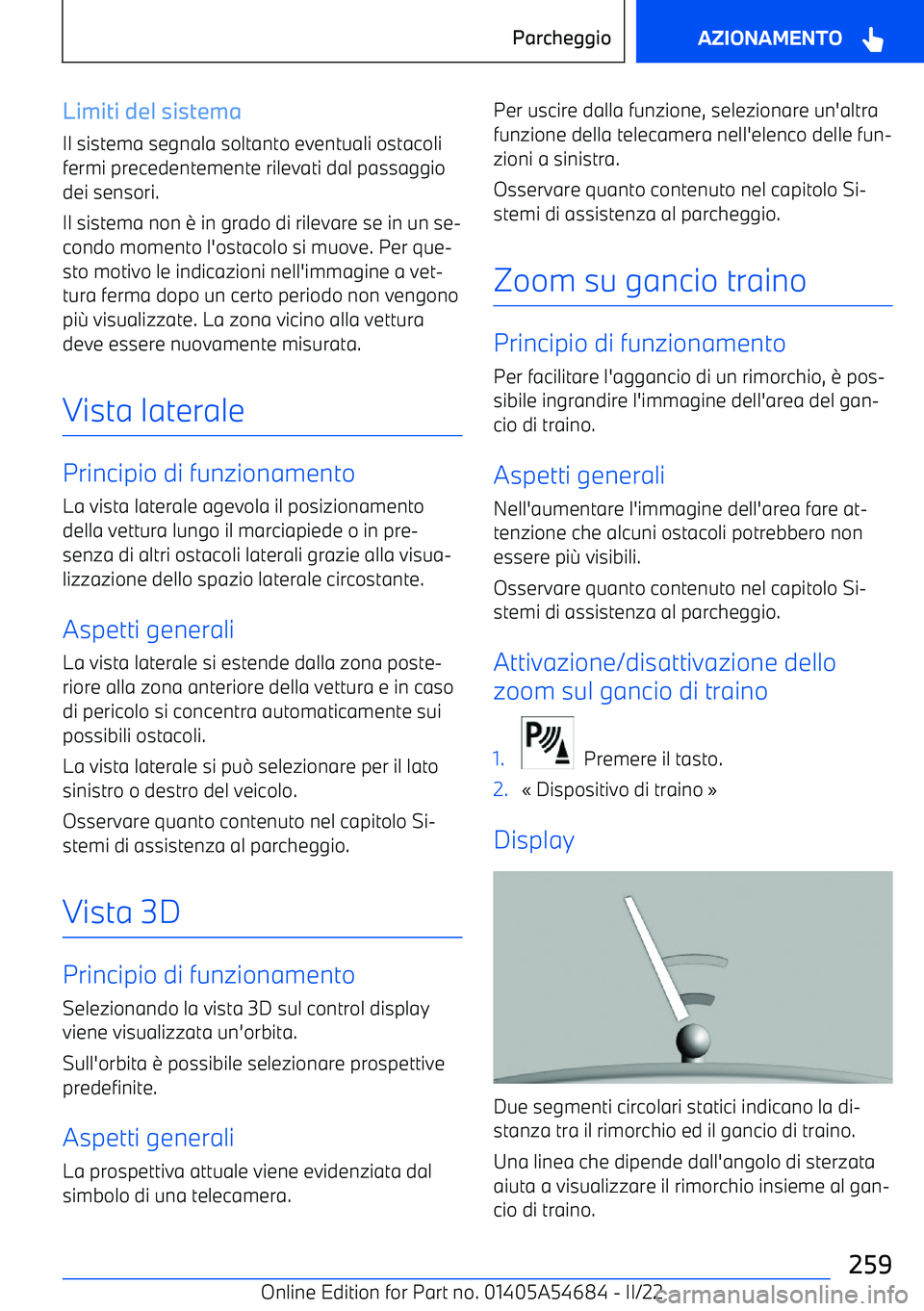 BMW I4 2022  Libretti Di Uso E manutenzione (in Italian) Limiti del sistemaIl sistema segnala soltanto eventuali ostacolifermi precedentemente rilevati dal passaggio
dei sensori.
Il sistema non 