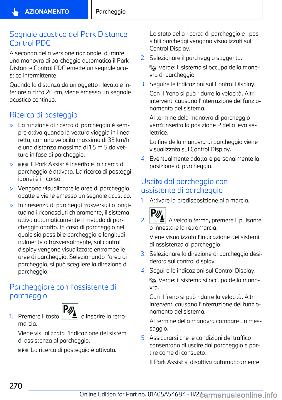 BMW I4 2022  Libretti Di Uso E manutenzione (in Italian) Segnale acustico del Park Distance
Control PDC
A seconda della versione nazionale, duranteuna manovra di parcheggio automatica il Park
Distance Control PDC emette un segnale acu