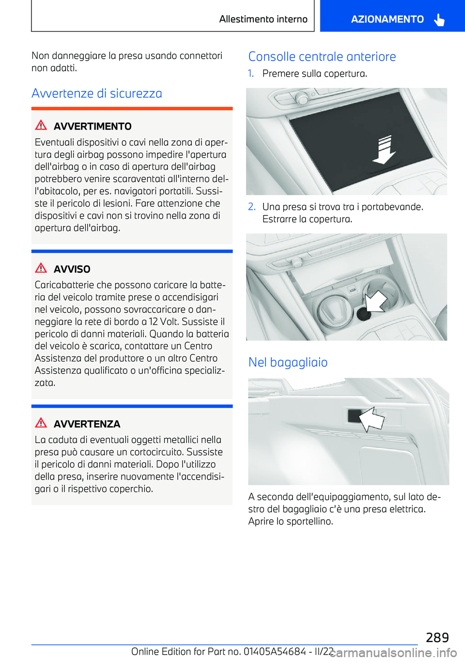 BMW I4 2022  Libretti Di Uso E manutenzione (in Italian) Non danneggiare la presa usando connettorinon adatti.
Avvertenze di sicurezza
AVVERTIMENTO
Eventuali dispositivi o cavi nella zona di aper