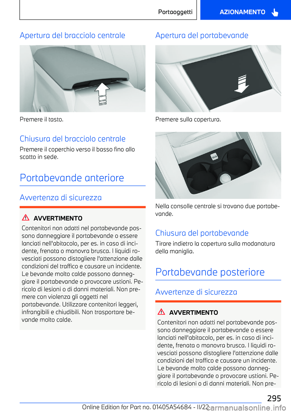 BMW I4 2022  Libretti Di Uso E manutenzione (in Italian) Apertura del bracciolo centrale
Premere il tasto.
Chiusura del bracciolo centrale
Premere il coperchio verso il basso fino allo
scatto in sede.
Portabevande anteriore
Avvertenza di sicurezza
AVVERTIME