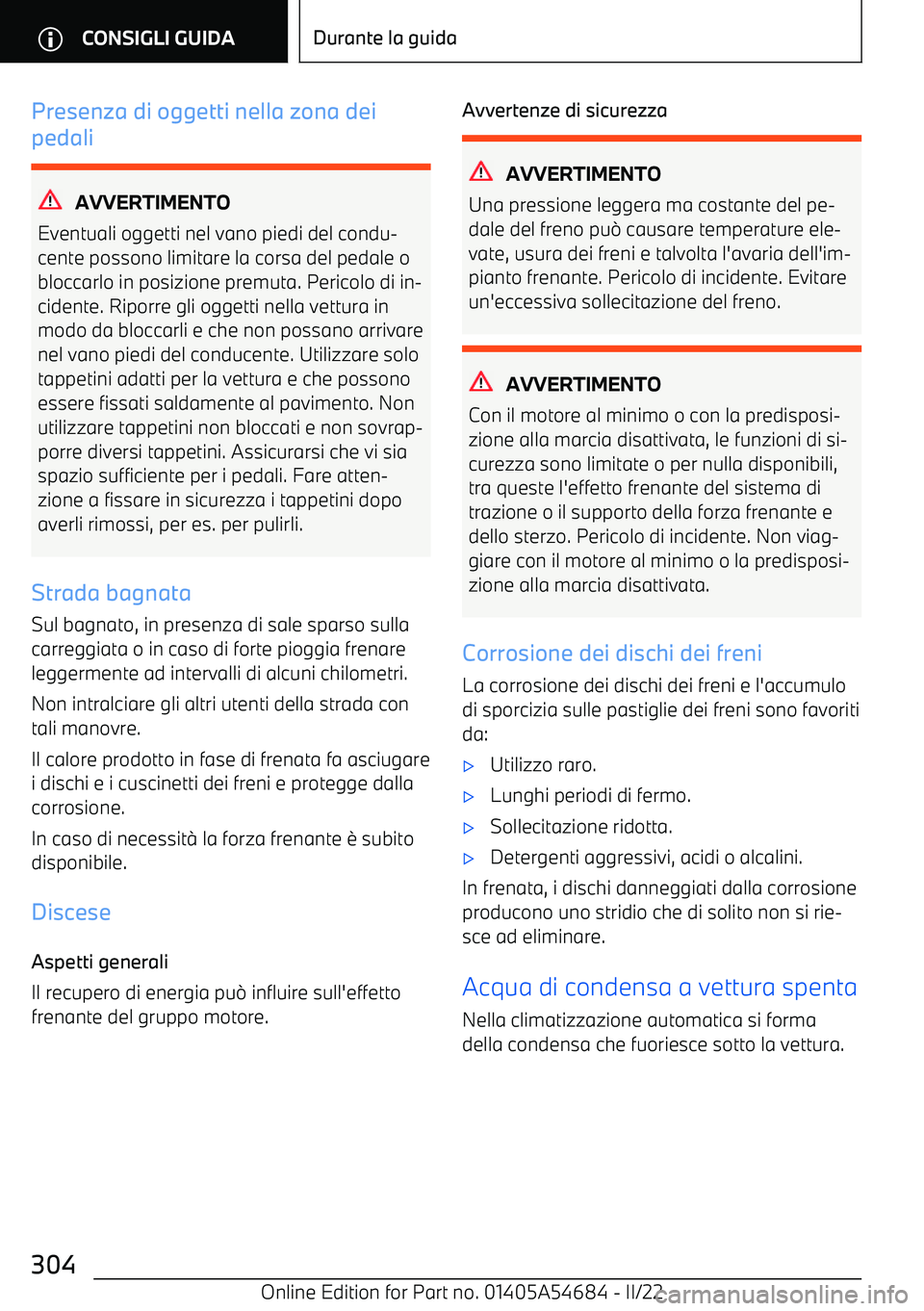 BMW I4 2022  Libretti Di Uso E manutenzione (in Italian) Presenza di oggetti nella zona dei
pedali
AVVERTIMENTO
Eventuali oggetti nel vano piedi del condu