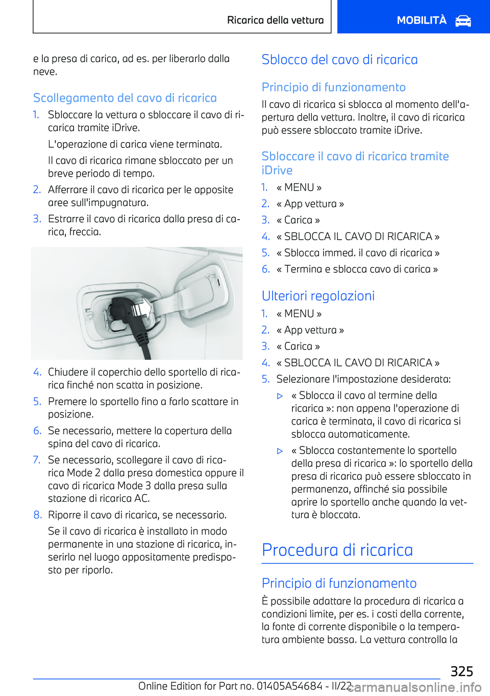 BMW I4 2022  Libretti Di Uso E manutenzione (in Italian) e la presa di carica, ad es. per liberarlo dallaneve.
Scollegamento del cavo di ricarica1.Sbloccare la vettura o sbloccare il cavo di ri