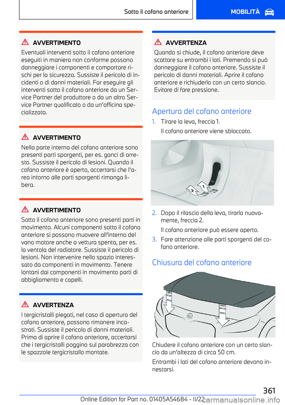 BMW I4 2022  Libretti Di Uso E manutenzione (in Italian) AVVERTIMENTO
Eventuali interventi sotto il cofano anteriore
eseguiti in maniera non conforme possono danneggiare i componenti e comportare ri
