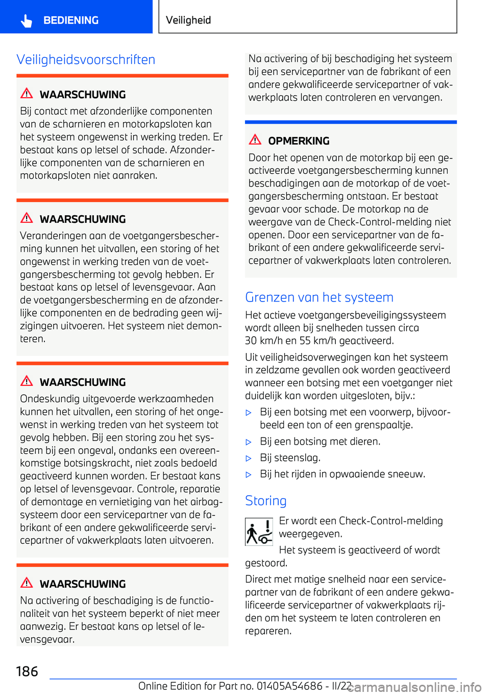 BMW I4 2022  Instructieboekjes (in Dutch) Veiligheidsvoorschriften
WAARSCHUWING
Bij contact met afzonderlijke componenten
van de scharnieren en motorkapsloten kan
het systeem ongewenst in werking treden. Er bestaat kans op letsel of schade. A