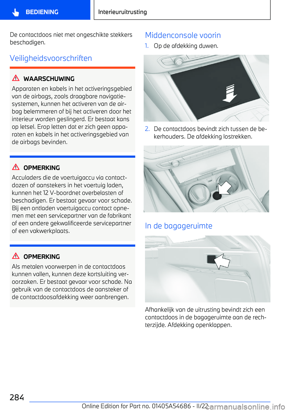 BMW I4 2022  Instructieboekjes (in Dutch) De contactdoos niet met ongeschikte stekkers
beschadigen.
Veiligheidsvoorschriften
WAARSCHUWING
Apparaten en kabels in het activeringsgebied van de airbags, zoals draagbare navigatie