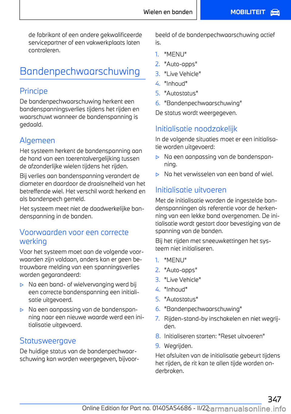BMW I4 2022  Instructieboekjes (in Dutch) de fabrikant of een andere gekwalificeerdeservicepartner of een vakwerkplaats laten
controleren.
Bandenpechwaarschuwing
Principe
De bandenpechwaarschuwing herkent een
bandenspanningsverlies tijdens he