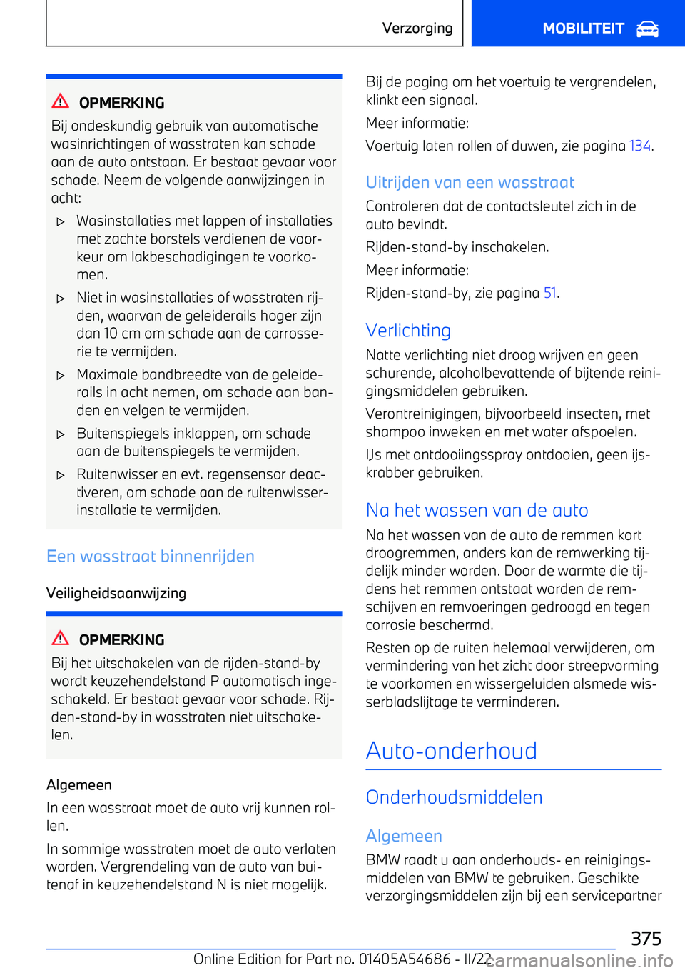 BMW I4 2022  Instructieboekjes (in Dutch) OPMERKING
Bij ondeskundig gebruik van automatische wasinrichtingen of wasstraten kan schade
aan de auto ontstaan. Er bestaat gevaar voor
schade. Neem de volgende aanwijzingen in
acht:
