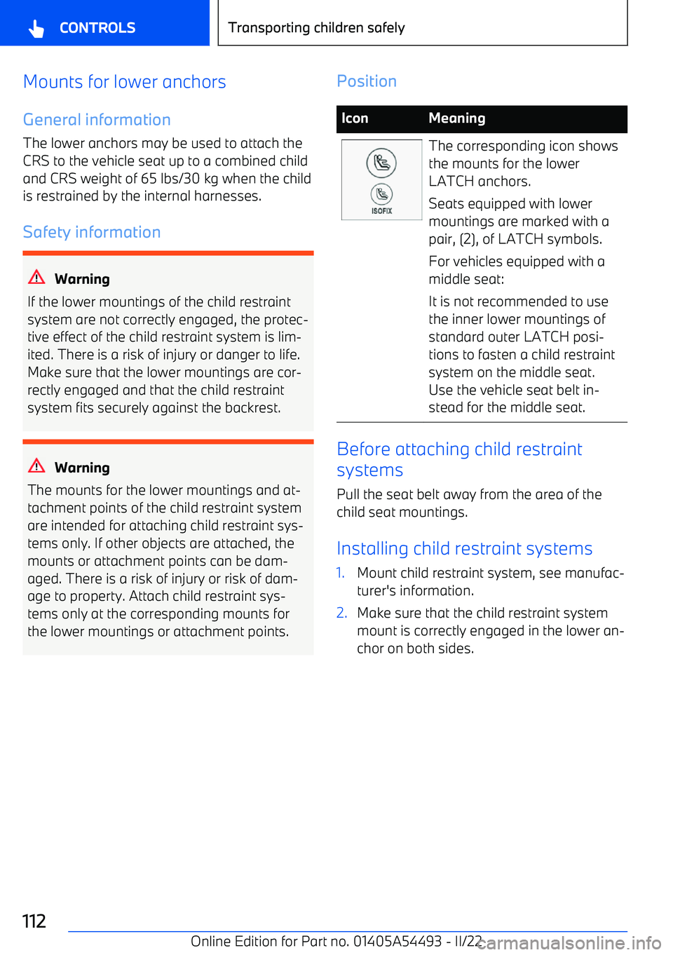 BMW IX 2022  Owners Manual Mounts for lower anchors
General information The lower anchors may be used to attach the
CRS to the vehicle seat up to a combined child and CRS weight of 65 lbs/30 kg when the child
is restrained by t