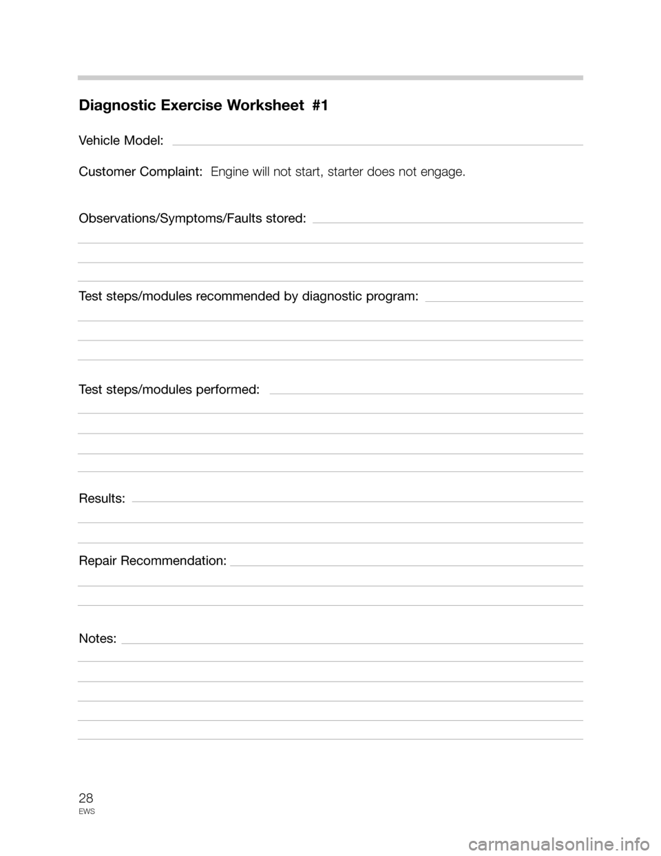 BMW 3 SERIES 2002 E46 Drive Away Protection Syst 28
EWS
Diagnostic Exercise Worksheet #1
Vehicle Model:
Customer Complaint:  Engine will not start, starter does not engage.
Observations/Symptoms/Faults stored:
Test steps/modules recommended by diagn