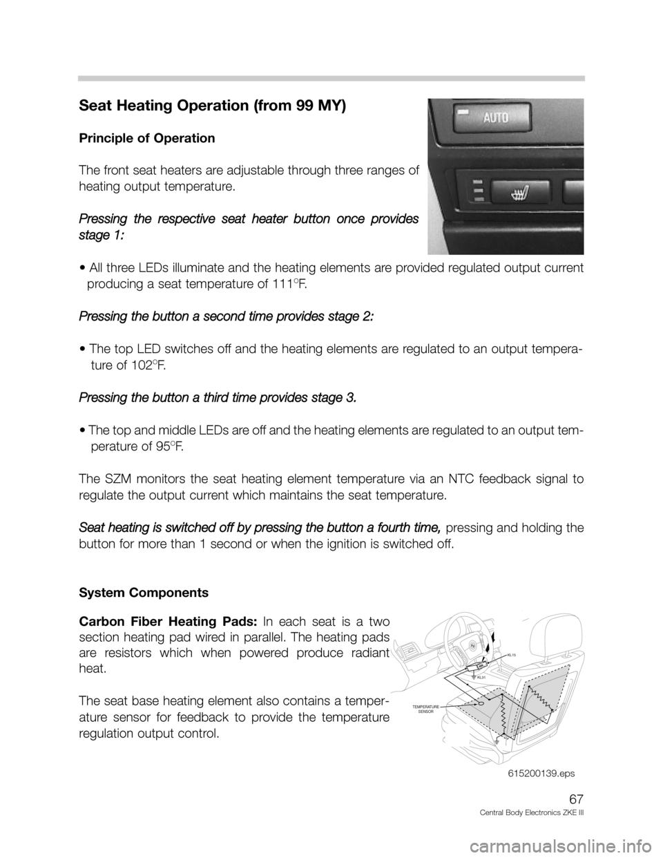 BMW X5 2002 E53 Central Body Electronics ZKE Manual 67
Central Body Electronics ZKE III
Seat Heating Operation (from 99 MY)
Principle of Operation
The front seat heaters are adjustable through three ranges of
heating output temperature.
Pressing the re