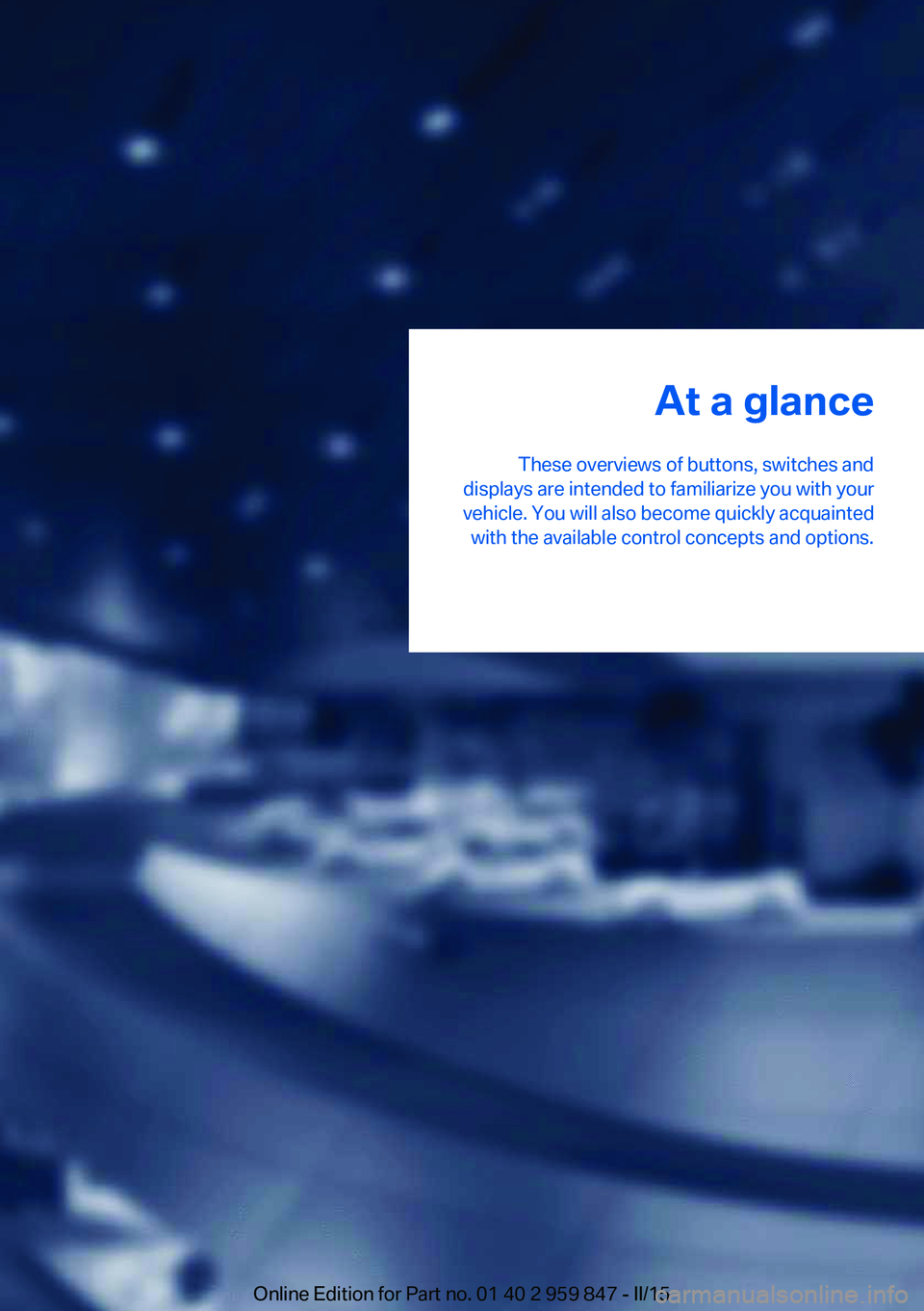 BMW 228I 2016  Owners Manual At a glance
These overviews of buttons, switches and
displays are intended to familiarize you with your
vehicle. You will also become quickly acquainted with the available control concepts and options
