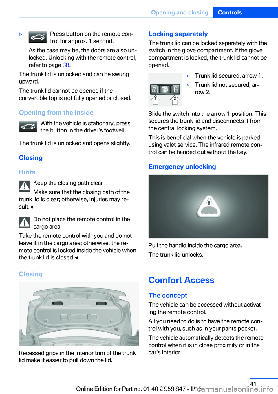 BMW 228I 2016  Owners Manual ▷Press button on the remote con‐
trol for approx. 1 second.
As the case may be, the doors are also un‐
locked. Unlocking with the remote control,
refer to page  38.
The trunk lid is unlocked and