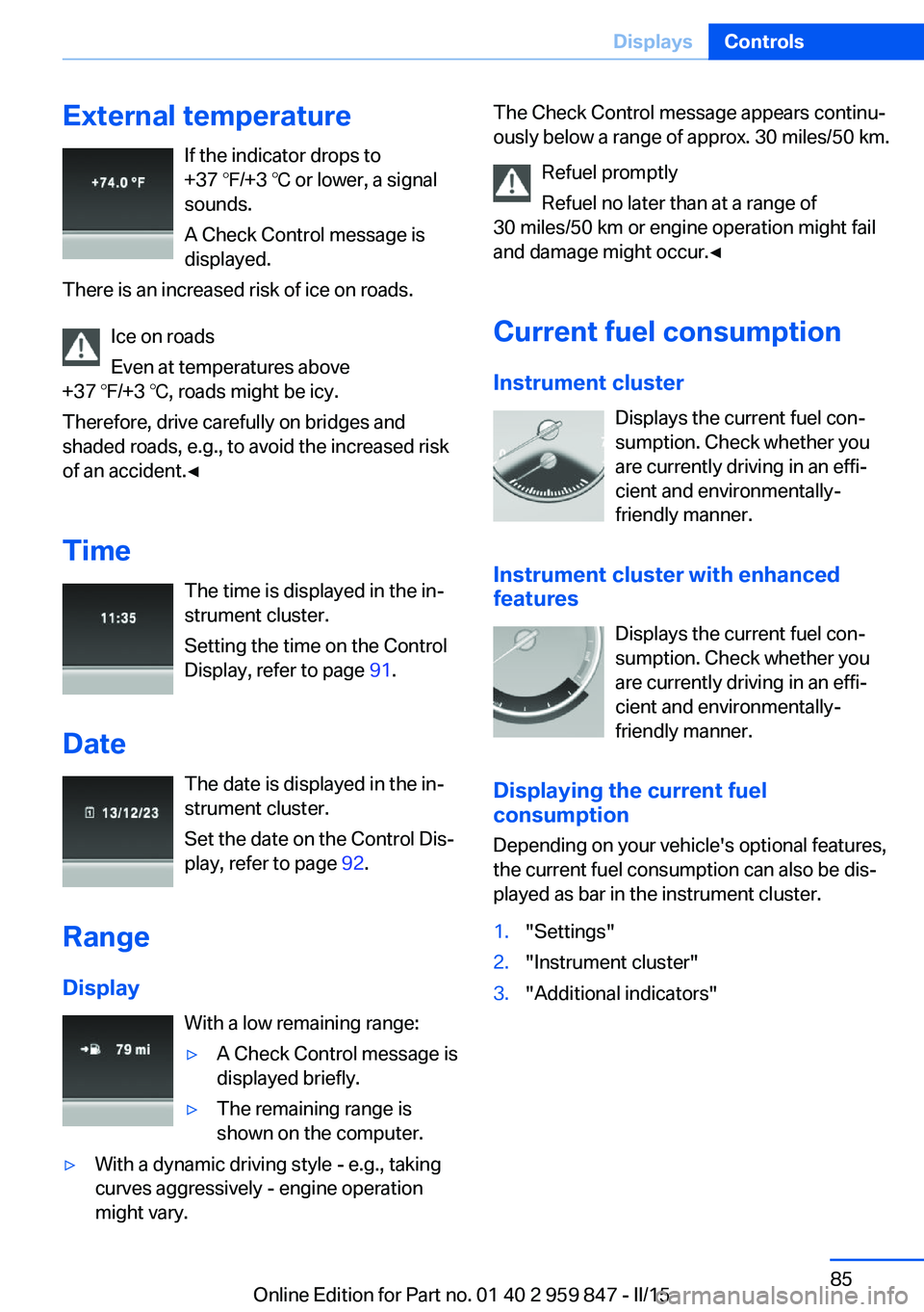BMW 228I 2016  Owners Manual External temperatureIf the indicator drops to
+37 ℉/+3 ℃ or lower, a signal
sounds.
A Check Control message is displayed.
There is an increased risk of ice on roads.
Ice on roads
Even at temperatu