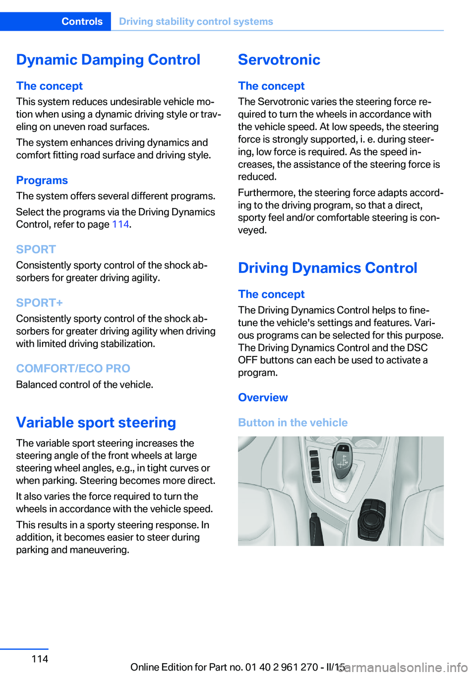 BMW 228I 2015 Owners Manual Dynamic Damping Control
The concept This system reduces undesirable vehicle mo‐
tion when using a dynamic driving style or trav‐
eling on uneven road surfaces.
The system enhances driving dynamics BMW 228I 2015 Owners Manual Dynamic Damping Control
The concept This system reduces undesirable vehicle mo‐
tion when using a dynamic driving style or trav‐
eling on uneven road surfaces.
The system enhances driving dynamics