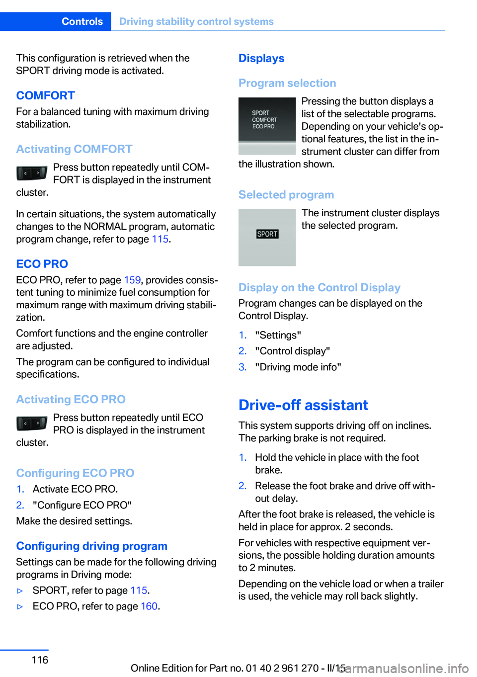 BMW 228I 2015 Owners Manual This configuration is retrieved when the
SPORT driving mode is activated.
COMFORT For a balanced tuning with maximum driving
stabilization.
Activating COMFORT Press button repeatedly until COM‐
FORT BMW 228I 2015 Owners Manual This configuration is retrieved when the
SPORT driving mode is activated.
COMFORT For a balanced tuning with maximum driving
stabilization.
Activating COMFORT Press button repeatedly until COM‐
FORT