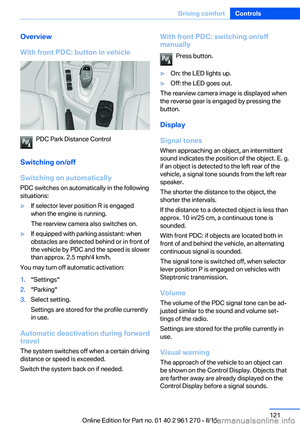 BMW 228I 2015 Owners Manual Overview
With front PDC: button in vehicle
PDC Park Distance Control
Switching on/off
Switching on automatically PDC switches on automatically in the following
situations:
▷If selector lever positio BMW 228I 2015 Owners Manual Overview
With front PDC: button in vehicle
PDC Park Distance Control
Switching on/off
Switching on automatically PDC switches on automatically in the following
situations:
▷If selector lever positio