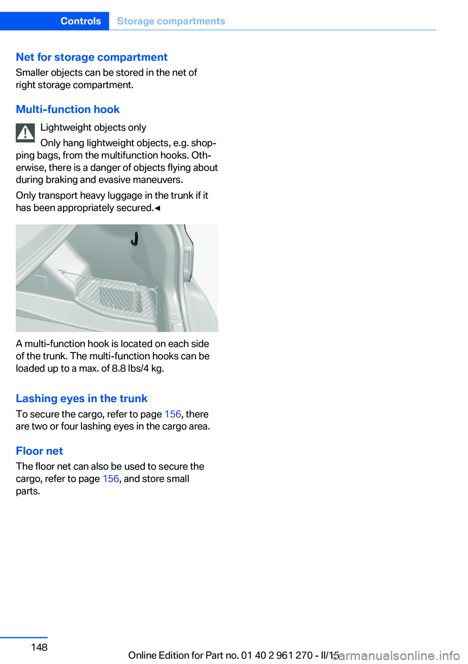 BMW 228I 2015  Owners Manual Net for storage compartment
Smaller objects can be stored in the net of
right storage compartment.
Multi-function hook Lightweight objects only
Only hang lightweight objects, e.g. shop‐
ping bags, f