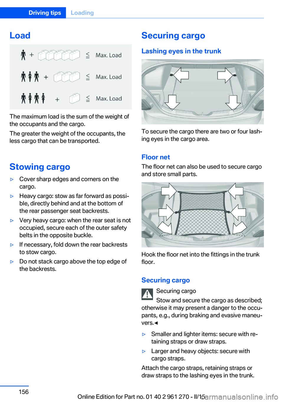 BMW 228I 2015 Owners Manual Load
The maximum load is the sum of the weight of
the occupants and the cargo.
The greater the weight of the occupants, the
less cargo that can be transported.
Stowing cargo
▷Cover sharp edges and c BMW 228I 2015 Owners Manual Load
The maximum load is the sum of the weight of
the occupants and the cargo.
The greater the weight of the occupants, the
less cargo that can be transported.
Stowing cargo
▷Cover sharp edges and c