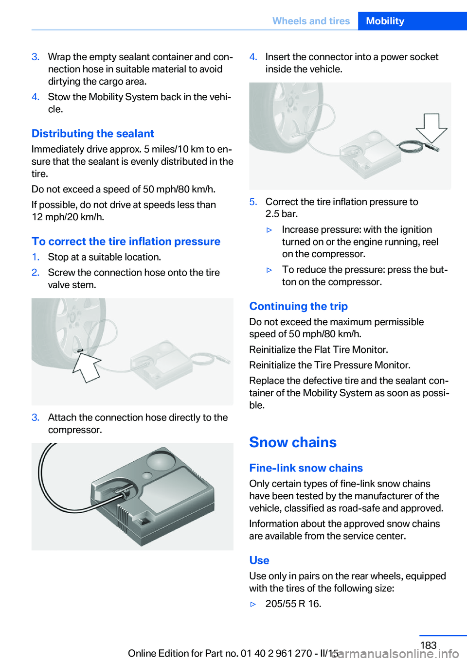 BMW 228I 2015 Owners Manual 3.Wrap the empty sealant container and con‐
nection hose in suitable material to avoid
dirtying the cargo area.4.Stow the Mobility System back in the vehi‐
cle.
Distributing the sealant
Immediatel BMW 228I 2015 Owners Manual 3.Wrap the empty sealant container and con‐
nection hose in suitable material to avoid
dirtying the cargo area.4.Stow the Mobility System back in the vehi‐
cle.
Distributing the sealant
Immediatel