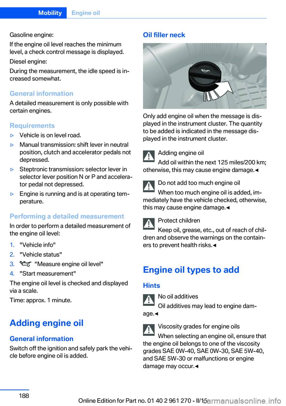 BMW 228I 2015 Owners Manual Gasoline engine:
If the engine oil level reaches the minimum
level, a check control message is displayed.
Diesel engine:
During the measurement, the idle speed is in‐
creased somewhat.
General infor BMW 228I 2015 Owners Manual Gasoline engine:
If the engine oil level reaches the minimum
level, a check control message is displayed.
Diesel engine:
During the measurement, the idle speed is in‐
creased somewhat.
General infor