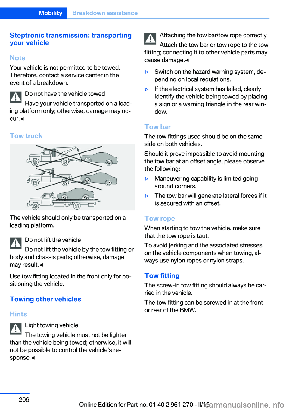 BMW 228I 2015 Owners Manual Steptronic transmission: transporting
your vehicle
Note Your vehicle is not permitted to be towed.
Therefore, contact a service center in the
event of a breakdown.
Do not have the vehicle towed
Have y BMW 228I 2015 Owners Manual Steptronic transmission: transporting
your vehicle
Note Your vehicle is not permitted to be towed.
Therefore, contact a service center in the
event of a breakdown.
Do not have the vehicle towed
Have y