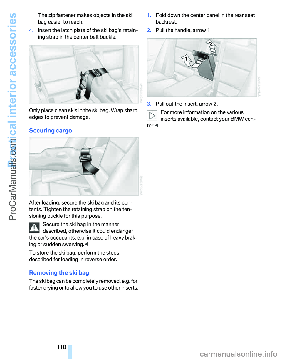 BMW 3 SEDAN 2007  Owners Manual Practical interior accessories
118 The zip fastener makes objects in the ski 
bag easier to reach.
4.Insert the latch plate of the ski bags retain-
ing strap in the center belt buckle.
Only place cle