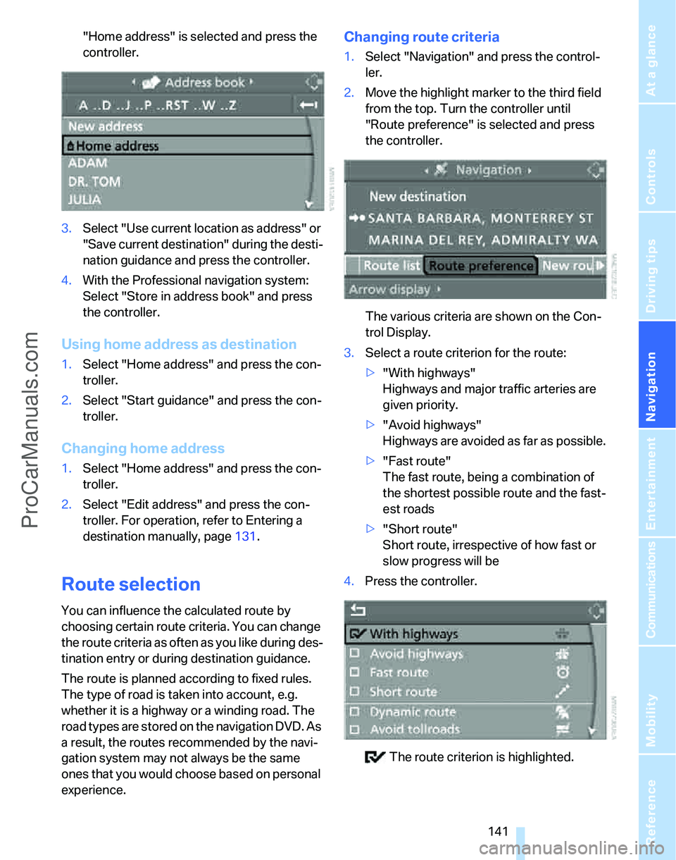 BMW 3 SEDAN 2007  Owners Manual Navigation
Driving tips
 141Reference
At a glance
Controls
Communications
Entertainment
Mobility
"Home address" is selected and press the 
controller.
3.Select "Use current location as address" or 
"S
