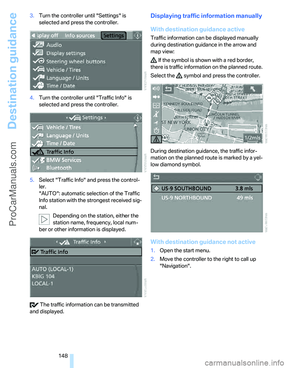 BMW 3 SEDAN 2007  Owners Manual Destination guidance
148 3.Turn the controller until "Settings" is 
selected and press the controller.
4.Turn the controller until "Traffic Info" is 
selected and press the controller.
5.Select "Traff