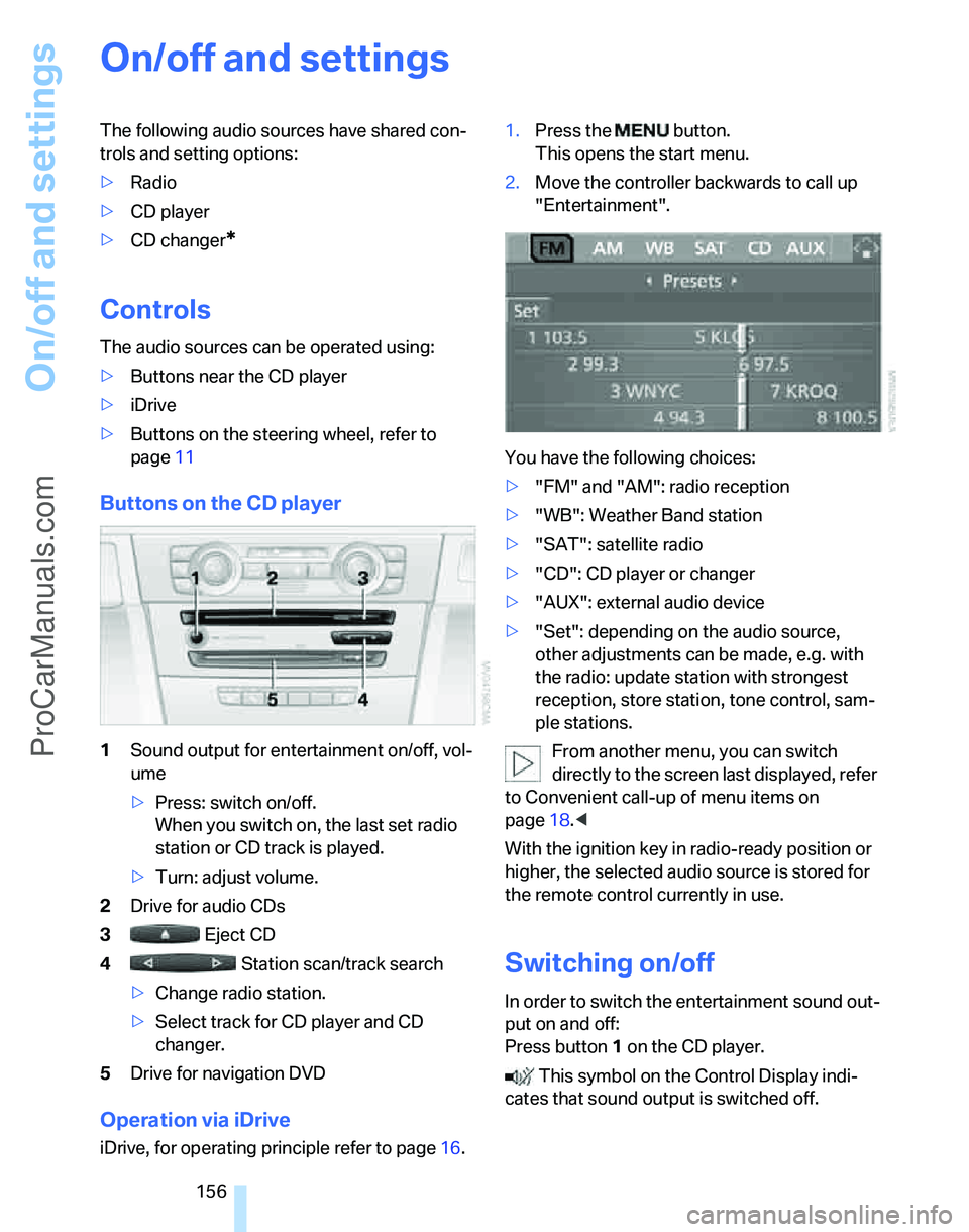 BMW 3 SEDAN 2007  Owners Manual On/off and settings
156
On/off and settings
The following audio sources have shared con-
trols and setting options:
>Radio
>CD player
>CD changer
*
Controls
The audio sources can be operated using:
>B