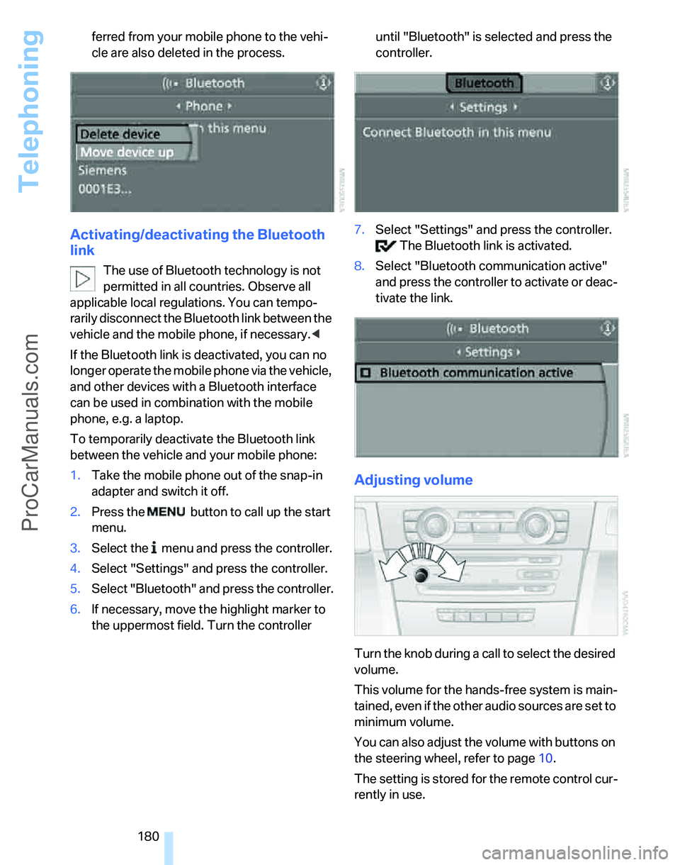 BMW 3 SEDAN 2007  Owners Manual Telephoning
180 ferred from your mobile phone to the vehi-
cle are also deleted in the process.
Activating/deactivating the Bluetooth 
link
The use of Bluetooth technology is not 
permitted in all cou