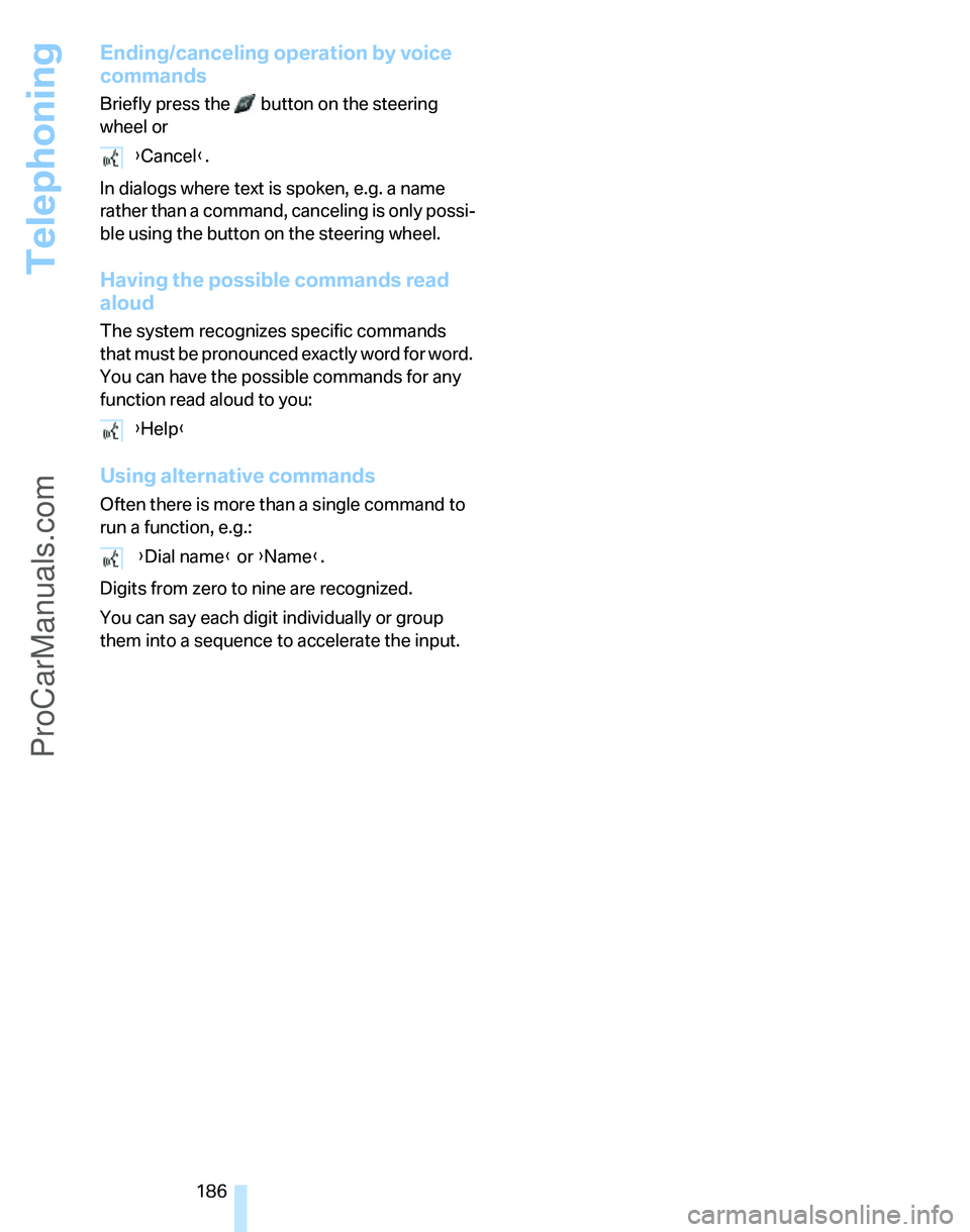 BMW 3 SEDAN 2007  Owners Manual Telephoning
186
Ending/canceling operation by voice 
commands
Briefly press the   button on the steering 
wheel or
In dialogs where text is spoken, e.g. a name 
rather than a command, canceling is onl