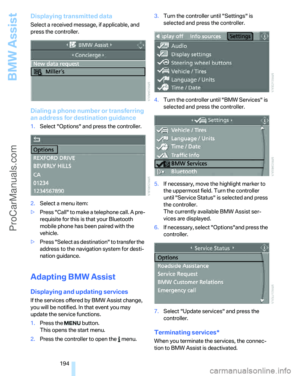 BMW 3 SEDAN 2007  Owners Manual BMW Assist
194
Displaying transmitted data
Select a received message, if applicable, and 
press the controller.
Dialing a phone number or transferring 
an address for destination guidance
1.Select "Op
