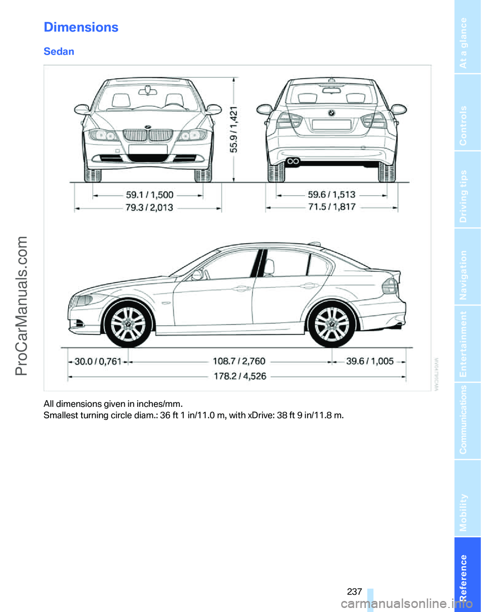 BMW 3 SEDAN 2007  Owners Manual Reference 237
At a glance
Controls
Driving tips
Communications
Navigation
Entertainment
Mobility
Dimensions
Sedan
All dimensions given in inches/mm. 
Smallest turning circle diam.: 36 ft 1 in/11.0 m, 