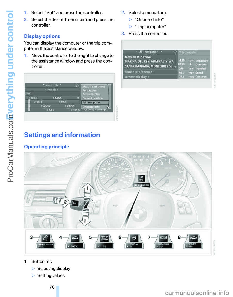 BMW 3 SEDAN 2007  Owners Manual Everything under control
76 1.Select "Set" and press the controller.
2.Select the desired menu item and press the 
controller.
Display options
You can display the computer or the trip com-
puter in th