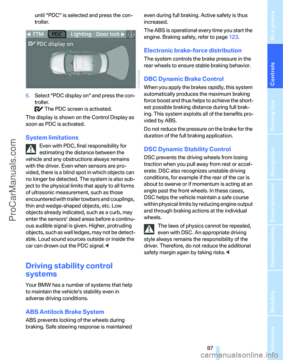 BMW 3 SEDAN 2007  Owners Manual Controls
 87Reference
At a glance
Driving tips
Communications
Navigation
Entertainment
Mobility
until "PDC" is selected and press the con-
troller.
6.Select "PDC display on" and press the con-
troller