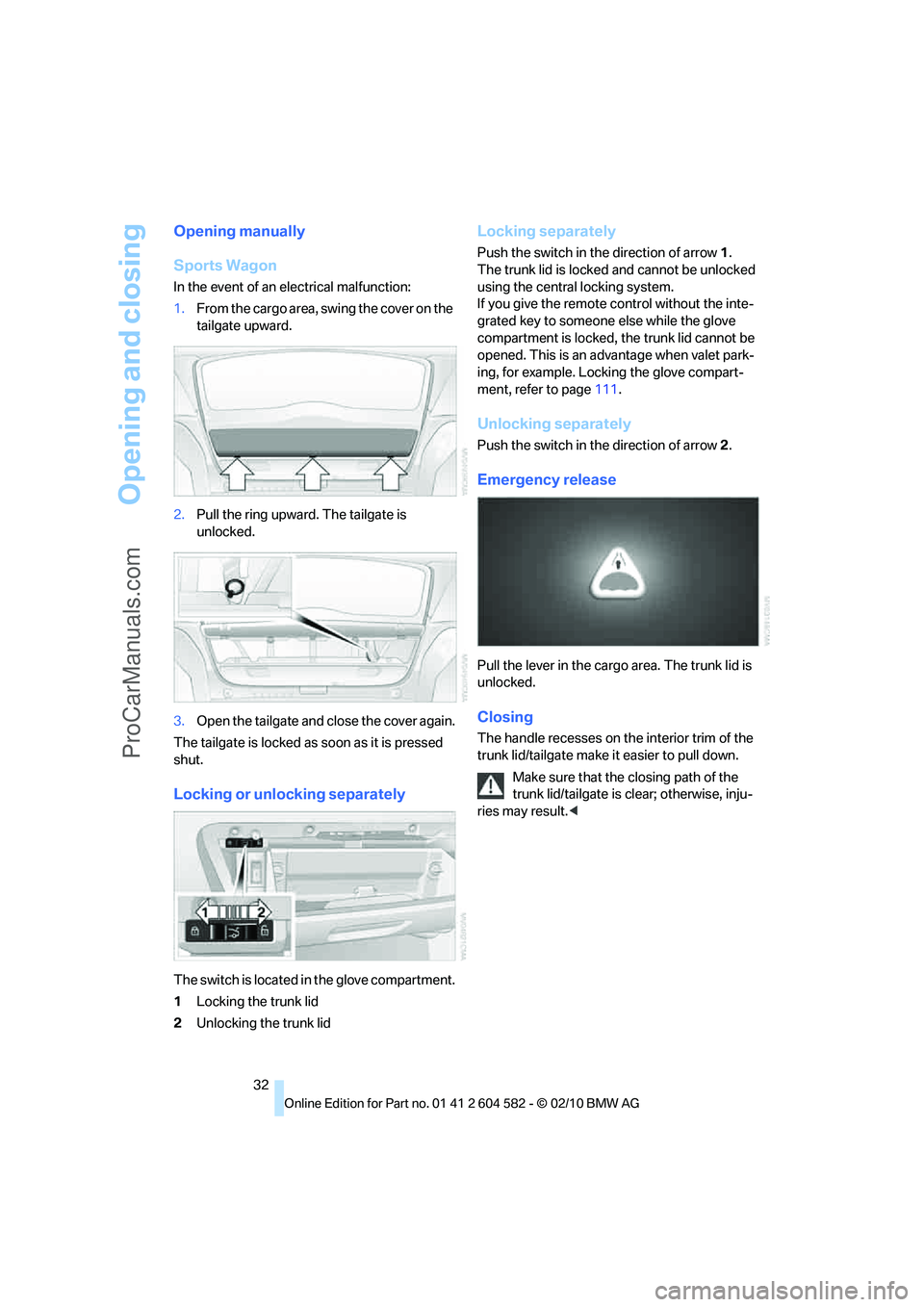 BMW 3 WAGON 2011 Owners Manual Opening and closing
32
Opening manually
Sports Wagon
In the event of an electrical malfunction:
1.From the cargo area, swing the cover on the
tailgate upward.
2.Pull the ring upward. The tailgate is BMW 3 WAGON 2011 Owners Manual Opening and closing
32
Opening manually
Sports Wagon
In the event of an electrical malfunction:
1.From the cargo area, swing the cover on the
tailgate upward.
2.Pull the ring upward. The tailgate is
