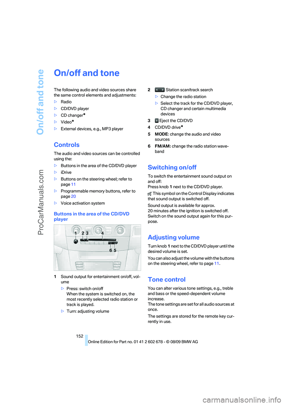 BMW 5 SERIES 2010  Owners Manual On/off and tone
152
On/off and tone
The following audio and video sources share 
the same control elements and adjustments:
>Radio
>CD/DVD player
>CD changer
*
>Video*
>External devices, e.g., MP3 pla